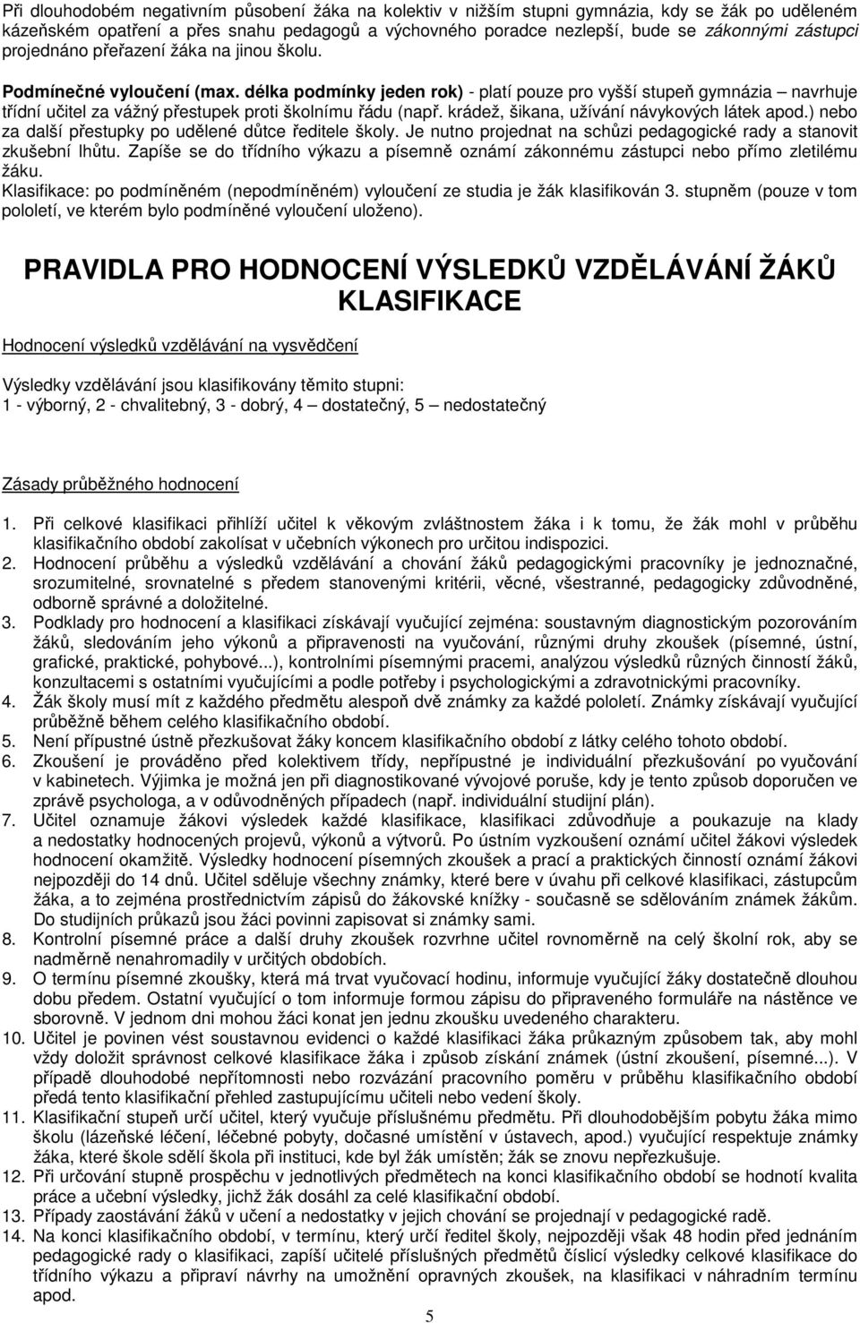 délka podmínky jeden rok) - platí pouze pro vyšší stupeň gymnázia navrhuje třídní učitel za vážný přestupek proti školnímu řádu (např. krádež, šikana, užívání návykových látek apod.