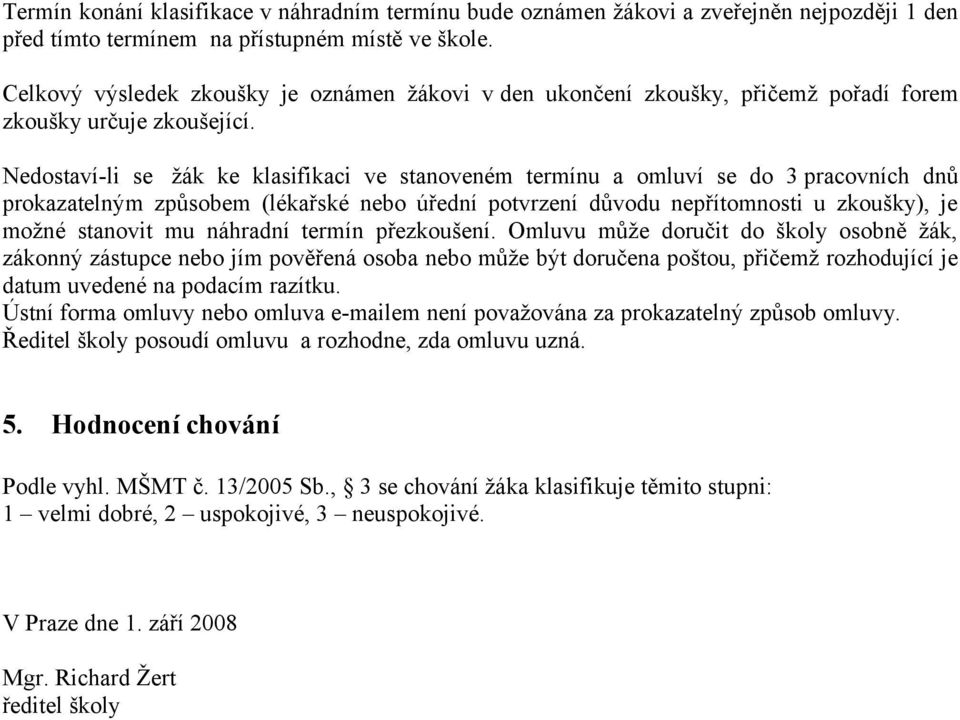 Nedostaví-li se žák ke klasifikaci ve stanoveném termínu a omluví se do 3 pracovních dnů prokazatelným způsobem (lékařské nebo úřední potvrzení důvodu nepřítomnosti u zkoušky), je možné stanovit mu