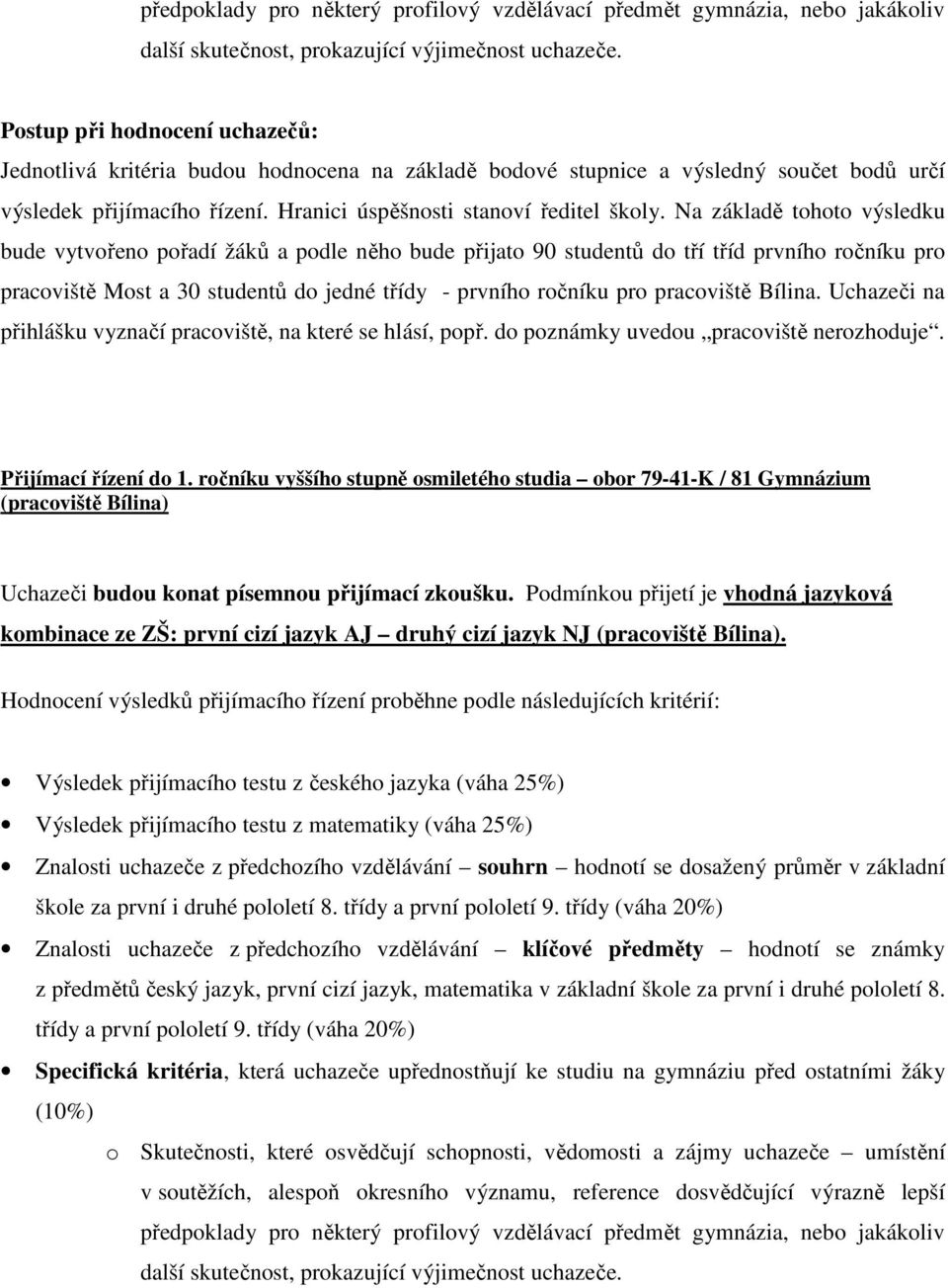 Na základě tohoto výsledku bude vytvořeno pořadí žáků a podle něho bude přijato 90 studentů do tří tříd prvního ročníku pro pracoviště Most a 30 studentů do jedné třídy - prvního ročníku pro