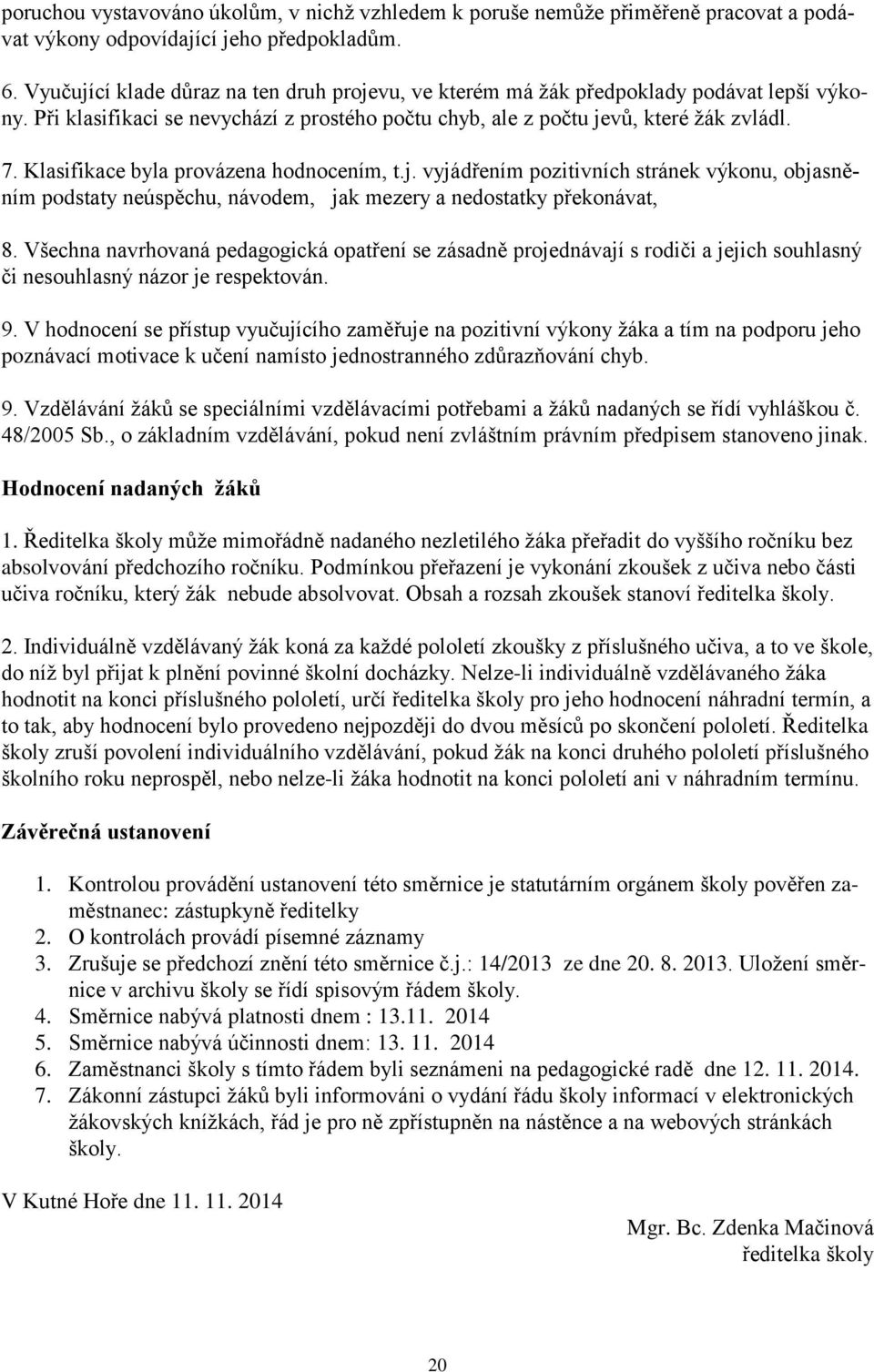 Klasifikace byla provázena hodnocením, t.j. vyjádřením pozitivních stránek výkonu, objasněním podstaty neúspěchu, návodem, jak mezery a nedostatky překonávat, 8.