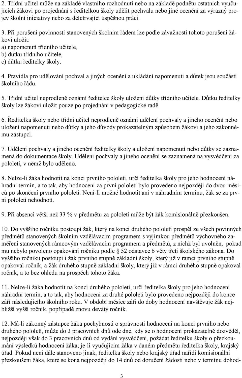 Při porušení povinností stanovených školním řádem lze podle závažnosti tohoto porušení žákovi uložit: a) napomenutí třídního učitele, b) důtku třídního učitele, c) důtku ředitelky školy. 4.