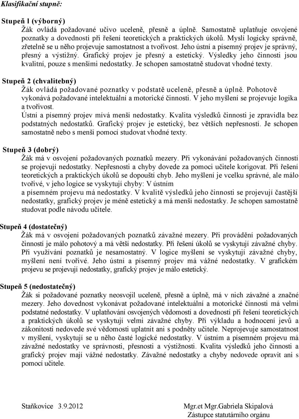 Výsledky jeho činnosti jsou kvalitní, pouze s menšími nedostatky. Je schopen samostatně studovat vhodné texty. Stupeň 2 (chvalitebný) Žák ovládá požadované poznatky v podstatě uceleně, přesně a úplně.