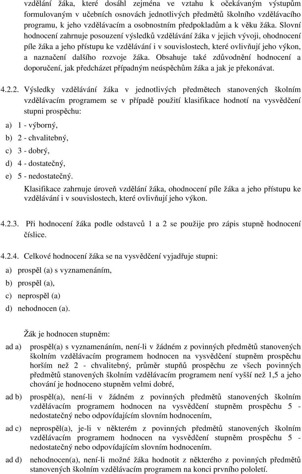 Slovní hodnocení zahrnuje posouzení výsledků vzdělávání žáka v jejich vývoji, ohodnocení píle žáka a jeho přístupu ke vzdělávání i v souvislostech, které ovlivňují jeho výkon, a naznačení dalšího