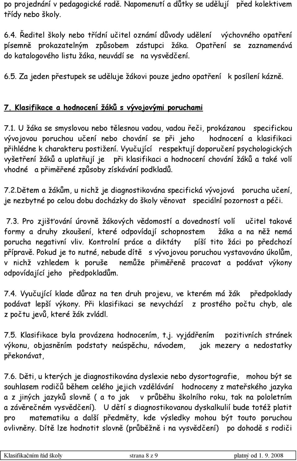 6.5. Za jeden přestupek se uděluje ţákovi pouze jedno opatření k posílení kázně. 7. Klasifikace a hodnocení žáků s vývojovými poruchami 7.1.