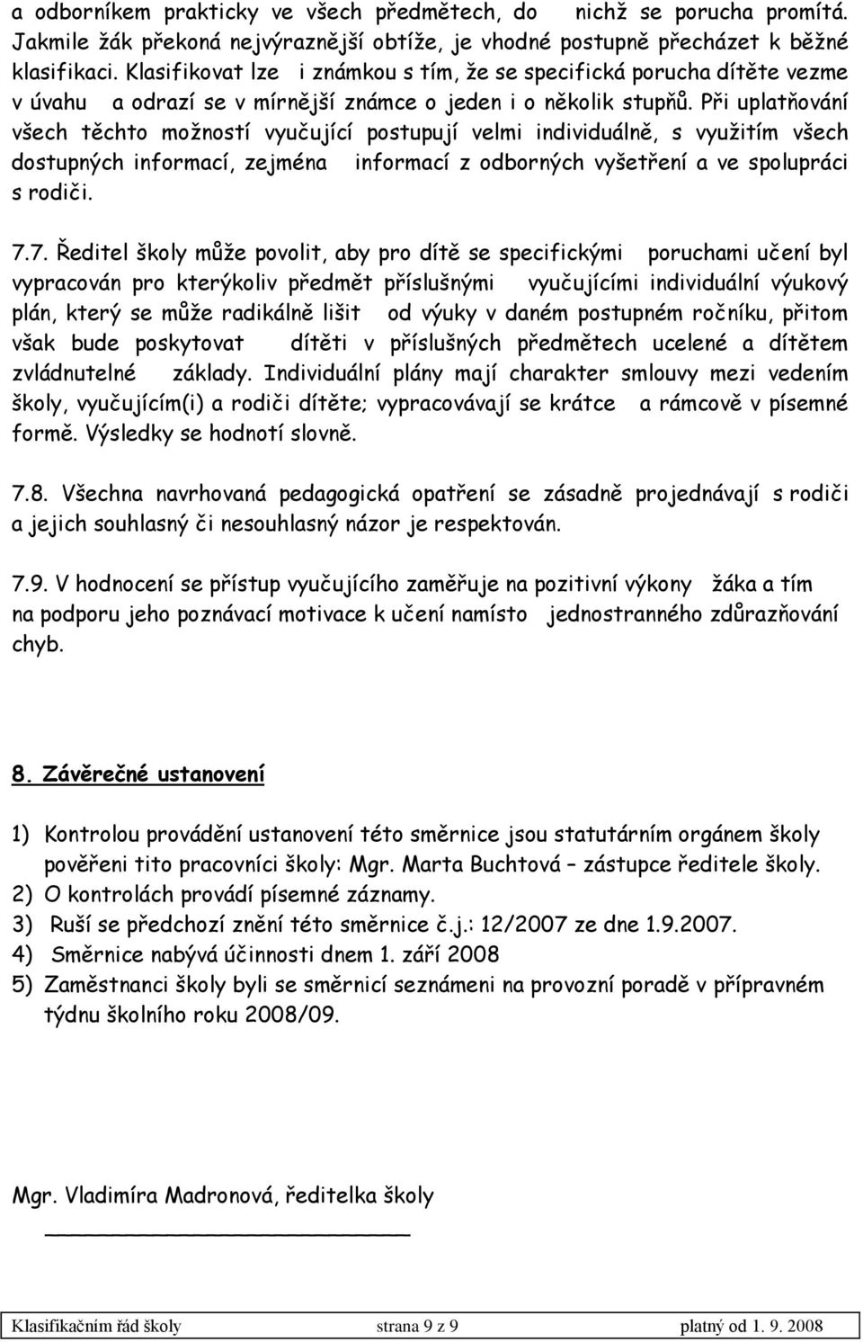 Při uplatňování všech těchto moţností vyučující postupují velmi individuálně, s vyuţitím všech dostupných informací, zejména informací z odborných vyšetření a ve spolupráci s rodiči. 7.