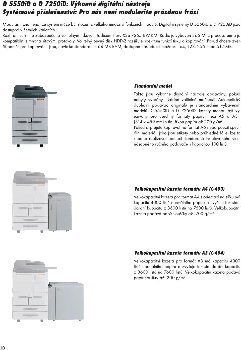 Řadič je vybaven 366 Mhz procesorem a je kompatibilní s mnoha síťovými protokoly. Volitelný pevný disk HDD-2 rozšiřuje spektrum funkcí tisku a kopírování.