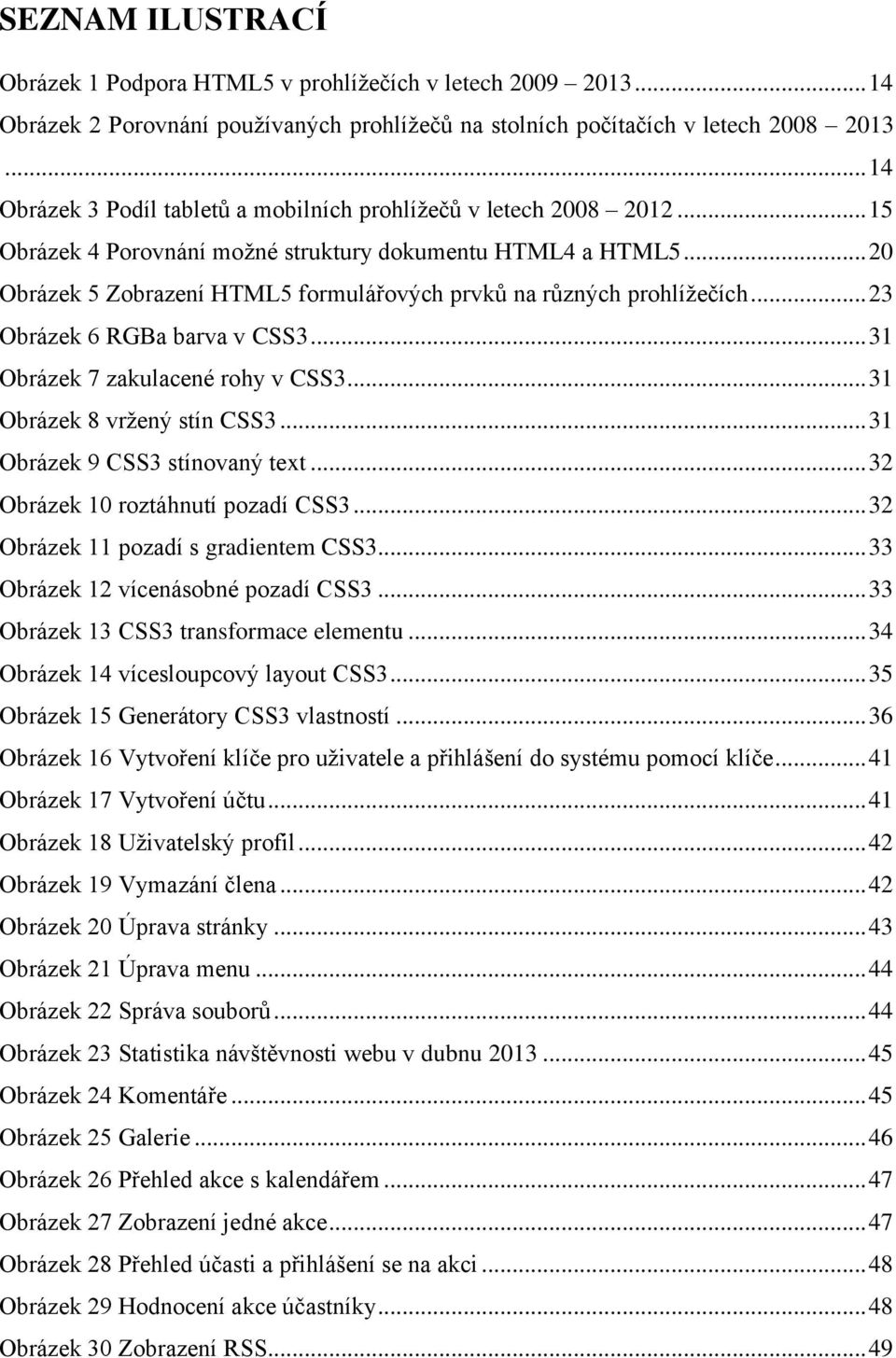 .. 20 Obrázek 5 Zobrazení HTML5 formulářových prvků na různých prohlížečích... 23 Obrázek 6 RGBa barva v CSS3... 31 Obrázek 7 zakulacené rohy v CSS3... 31 Obrázek 8 vržený stín CSS3.