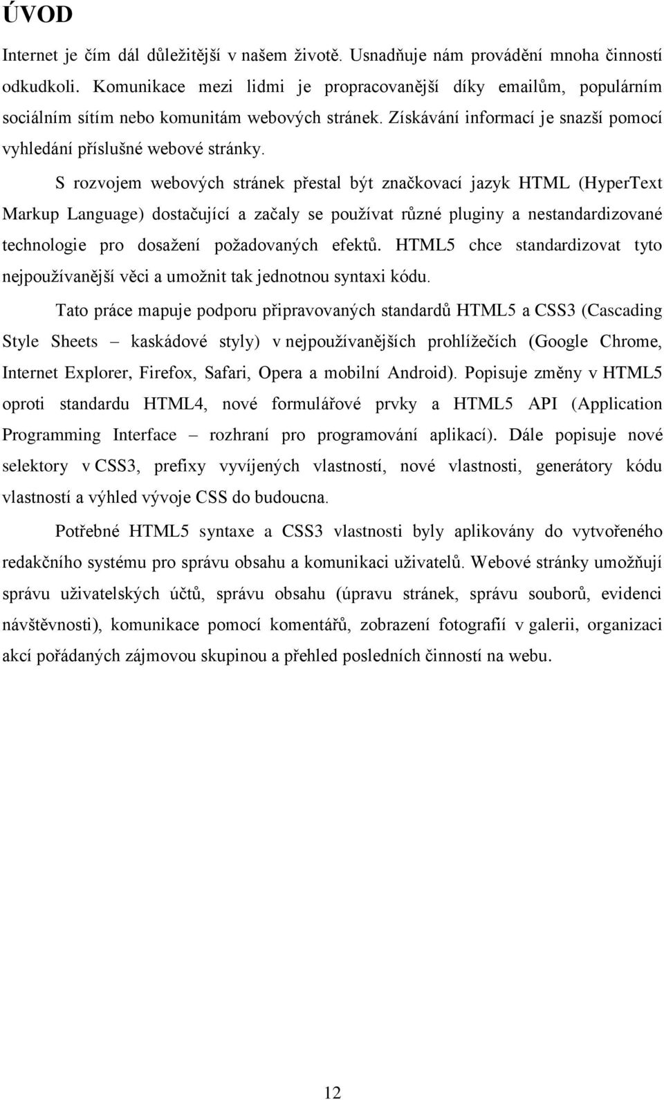 S rozvojem webových stránek přestal být značkovací jazyk HTML (HyperText Markup Language) dostačující a začaly se používat různé pluginy a nestandardizované technologie pro dosažení požadovaných