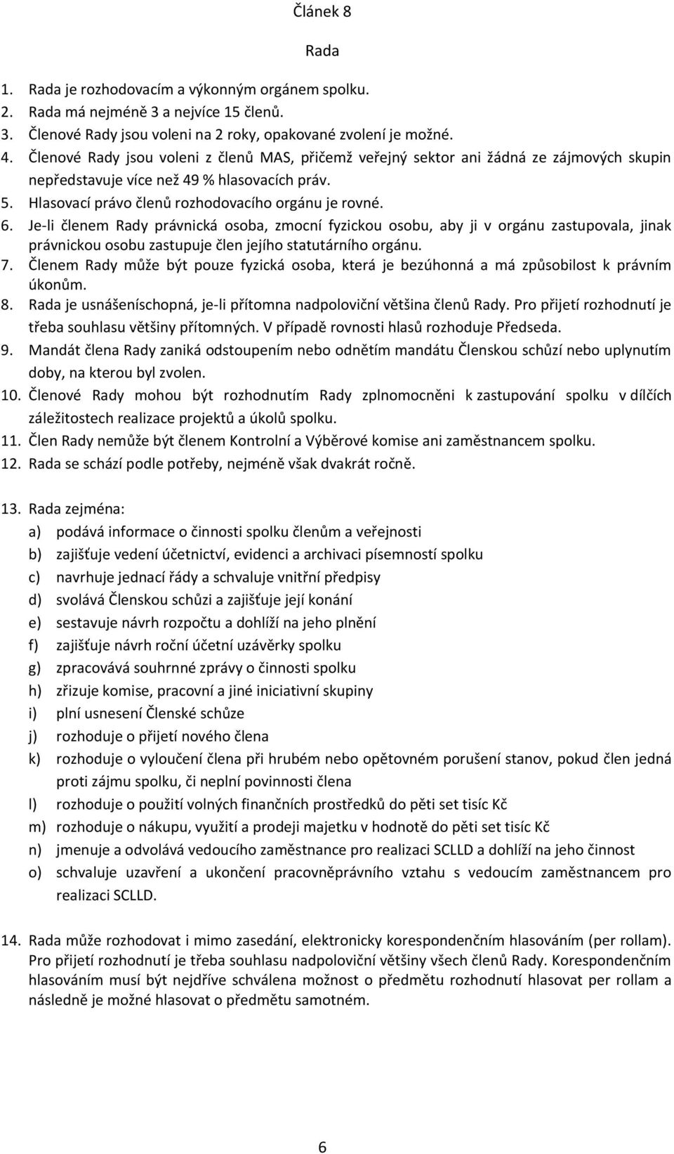 Je-li členem Rady právnická osoba, zmocní fyzickou osobu, aby ji v orgánu zastupovala, jinak právnickou osobu zastupuje člen jejího statutárního orgánu. 7.