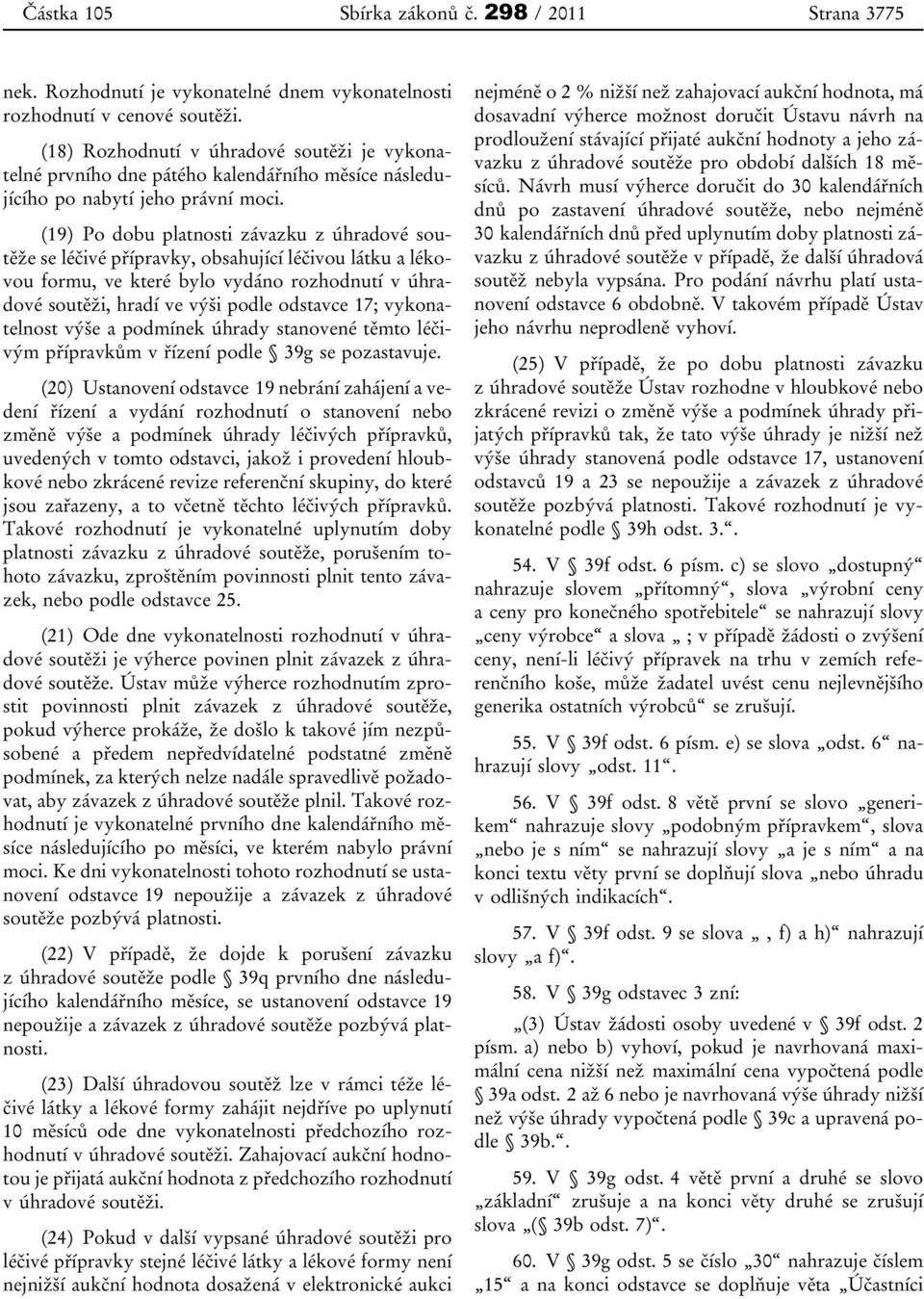 (19) Po dobu platnosti závazku z úhradové soutěže se léčivé přípravky, obsahující léčivou látku a lékovou formu, ve které bylo vydáno rozhodnutí v úhradové soutěži, hradí ve výši podle odstavce 17;