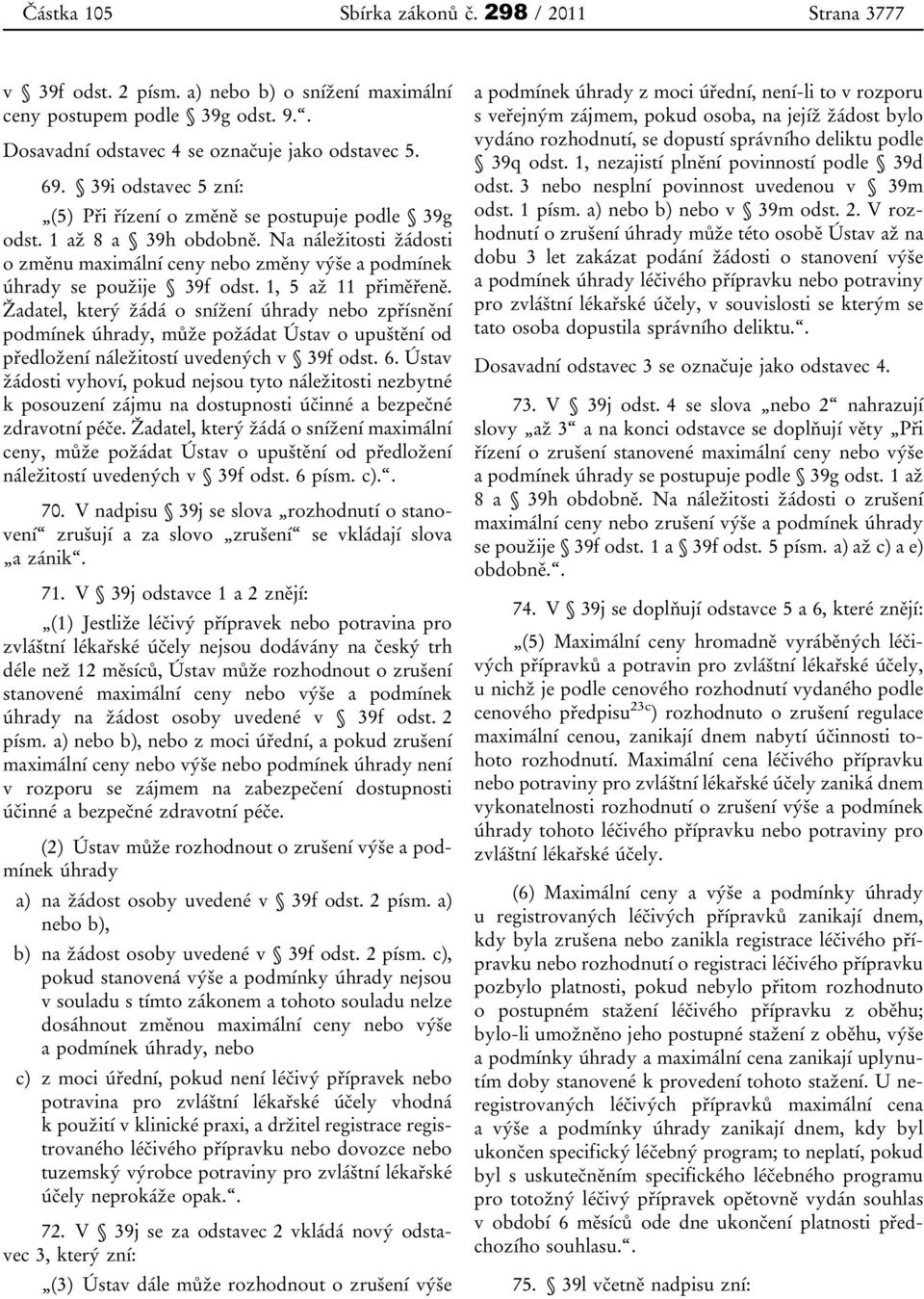 1, 5 až 11 přiměřeně. Žadatel, který žádá o snížení úhrady nebo zpřísnění podmínek úhrady, může požádat Ústav o upuštění od předložení náležitostí uvedených v 39f odst. 6.