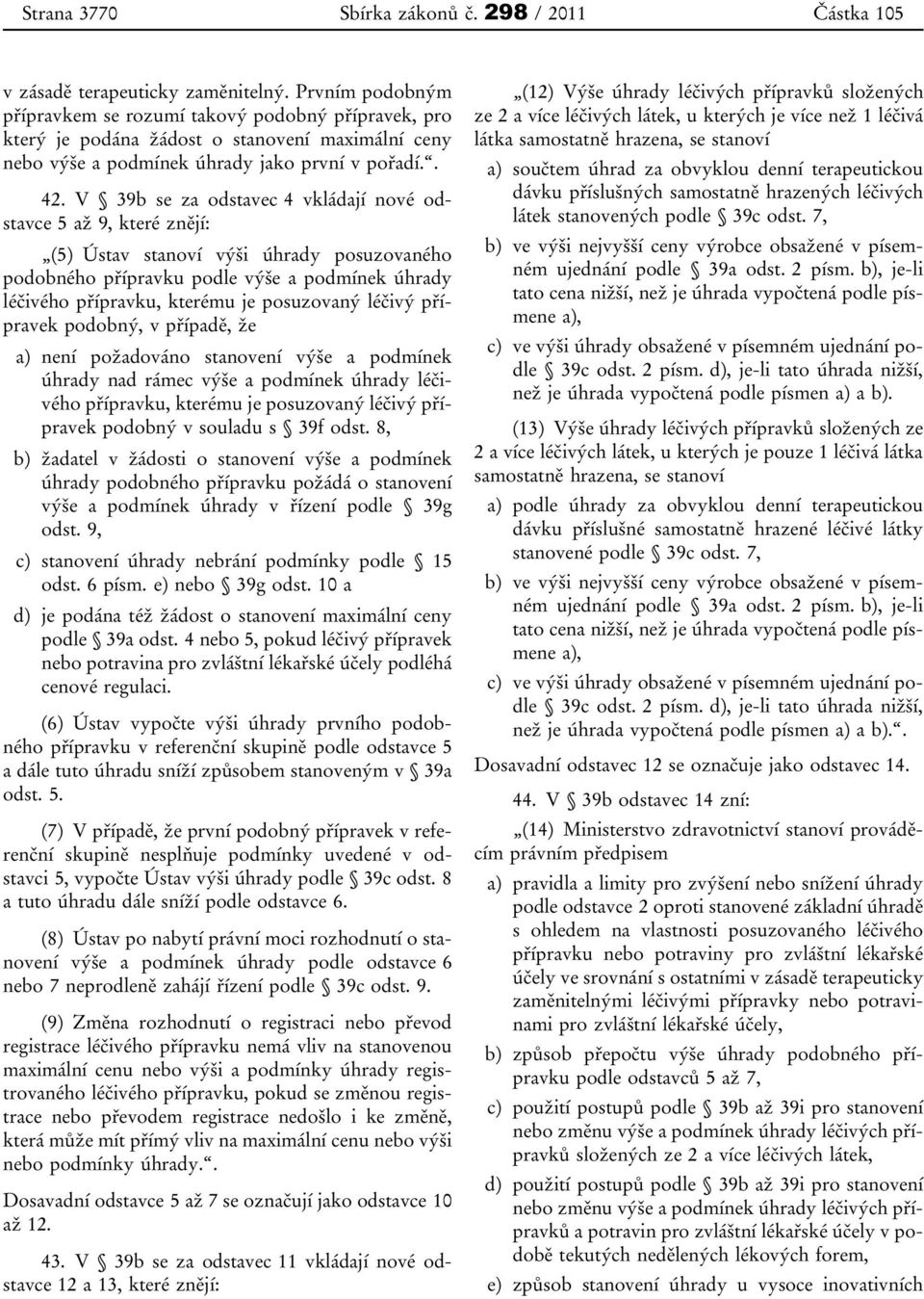 V 39b se za odstavec 4 vkládají nové odstavce 5 až 9, které znějí: (5) Ústav stanoví výši úhrady posuzovaného podobného přípravku podle výše a podmínek úhrady léčivého přípravku, kterému je