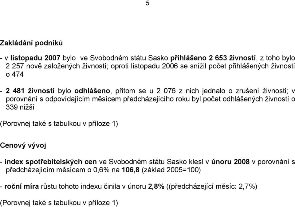 byl počet odhlášených živností o 339 nižší (Porovnej také s tabulkou v příloze 1) Cenový vývoj - index spotřebitelských cen ve Svobodném státu Sasko klesl v únoru 2008 v