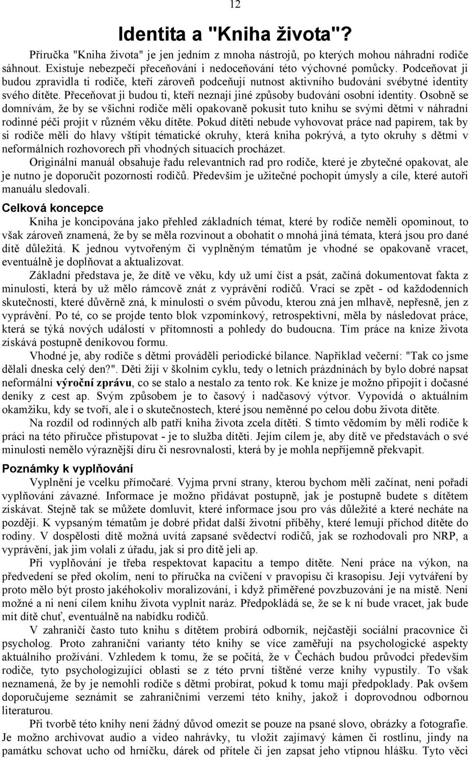 Osobně se domnívám, že by se všichni rodiče měli opakovaně pokusit tuto knihu se svými dětmi v náhradní rodinné péči projít v různém věku dítěte.