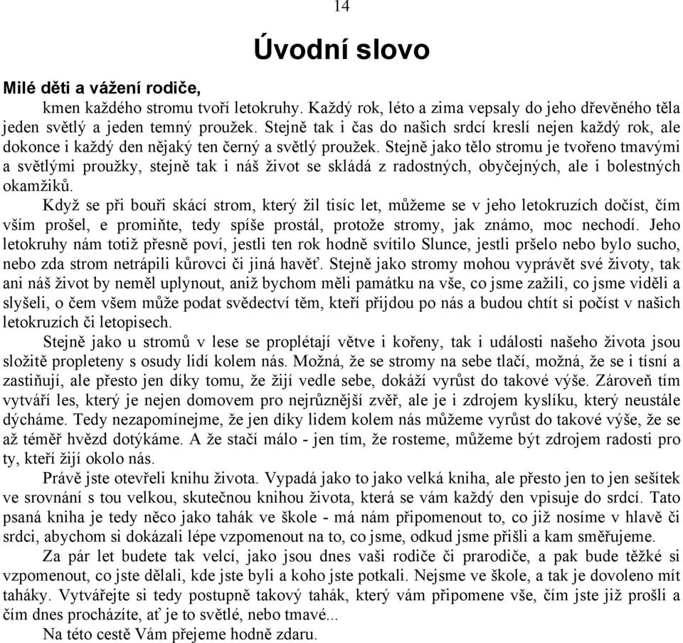 Stejně jako tělo stromu je tvořeno tmavými a světlými proužky, stejně tak i náš život se skládá z radostných, obyčejných, ale i bolestných okamžiků.