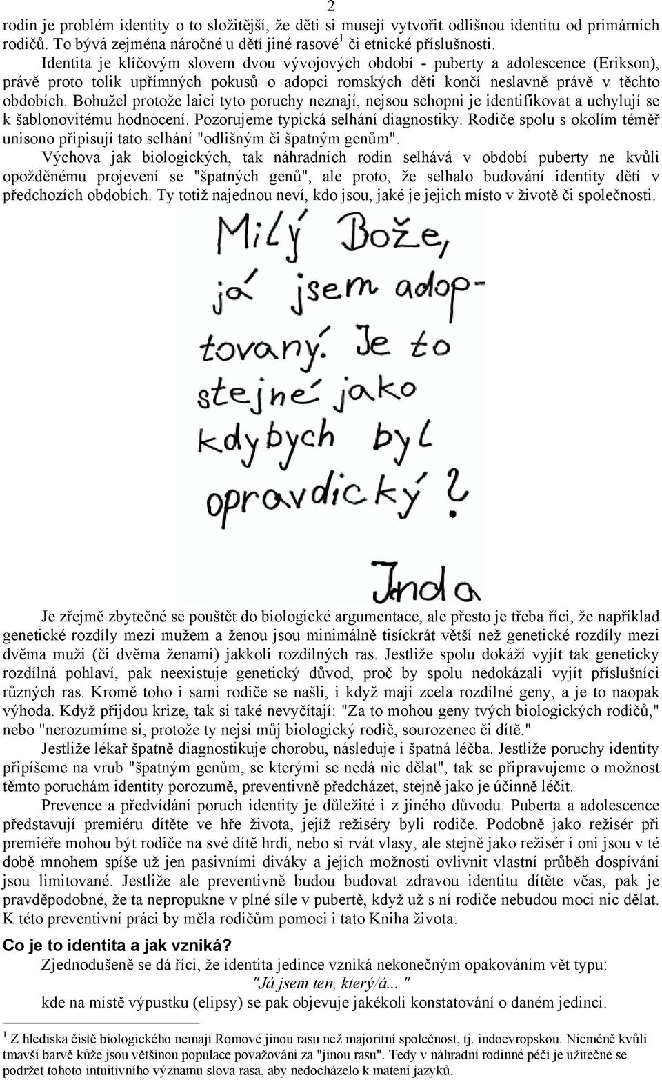 Bohužel protože laici tyto poruchy neznají, nejsou schopni je identifikovat a uchylují se k šablonovitému hodnocení. Pozorujeme typická selhání diagnostiky.