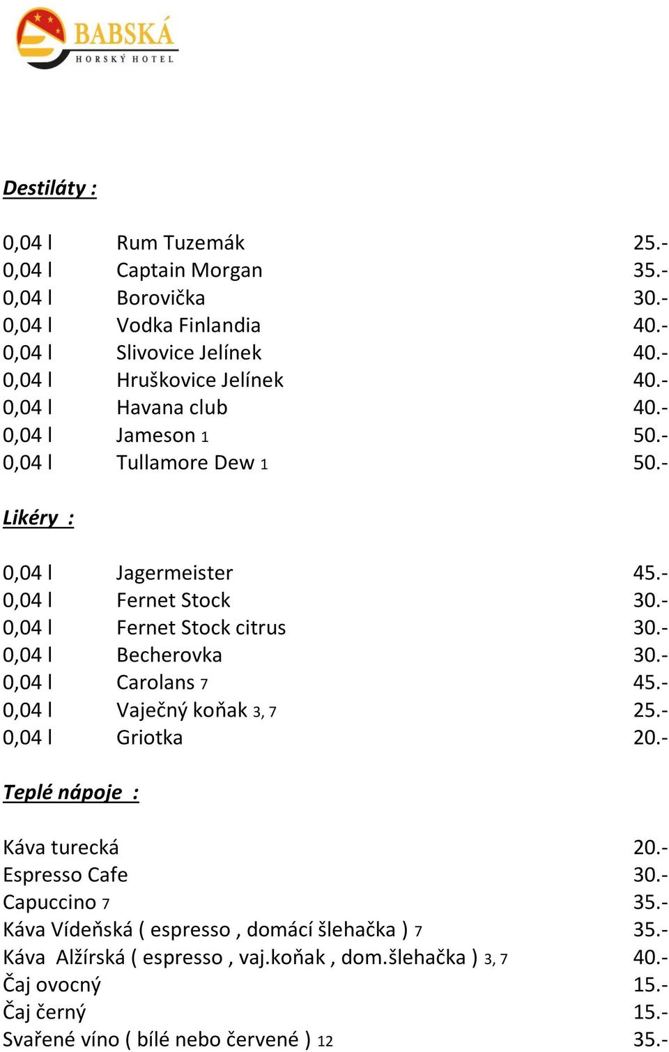 - 0,04 l Fernet Stock citrus 30.- 0,04 l Becherovka 30.- 0,04 l Carolans 45.- 0,04 l Vaječný koňak 3, 25.- 0,04 l Griotka 20.- Teplé nápoje : Káva turecká 20.