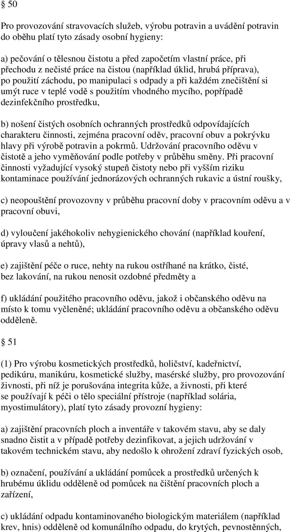 dezinfekčního prostředku, b) nošení čistých osobních ochranných prostředků odpovídajících charakteru činnosti, zejména pracovní oděv, pracovní obuv a pokrývku hlavy při výrobě potravin a pokrmů.