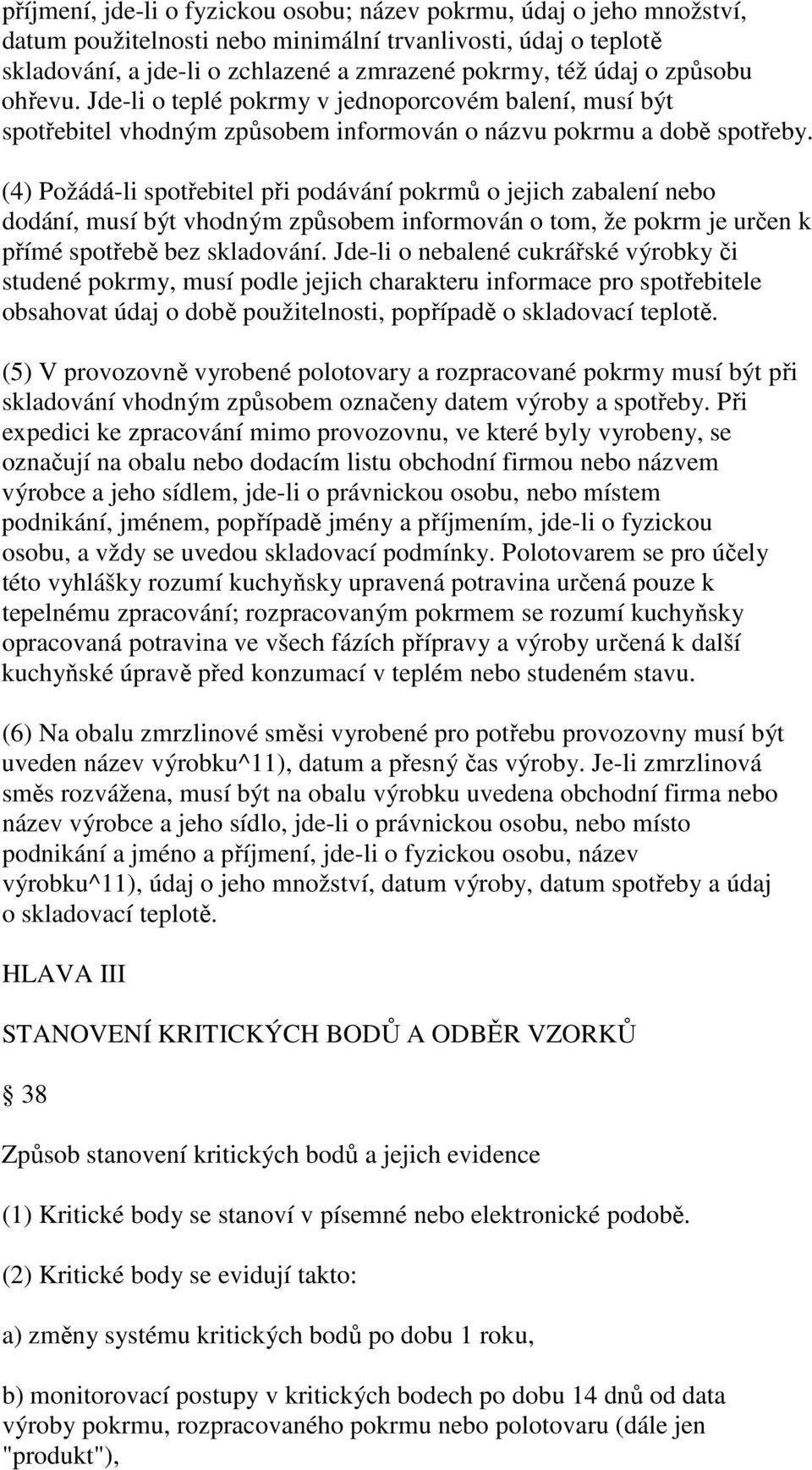 (4) Požádá-li spotřebitel při podávání pokrmů o jejich zabalení nebo dodání, musí být vhodným způsobem informován o tom, že pokrm je určen k přímé spotřebě bez skladování.