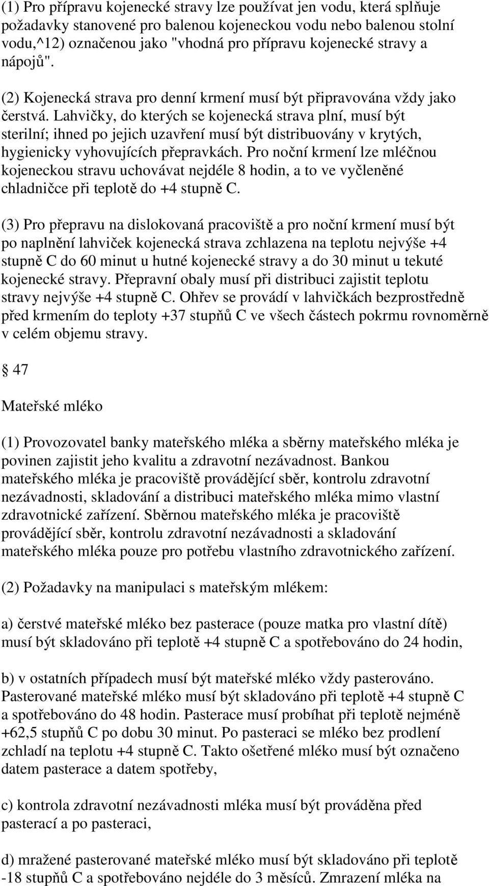 Lahvičky, do kterých se kojenecká strava plní, musí být sterilní; ihned po jejich uzavření musí být distribuovány v krytých, hygienicky vyhovujících přepravkách.