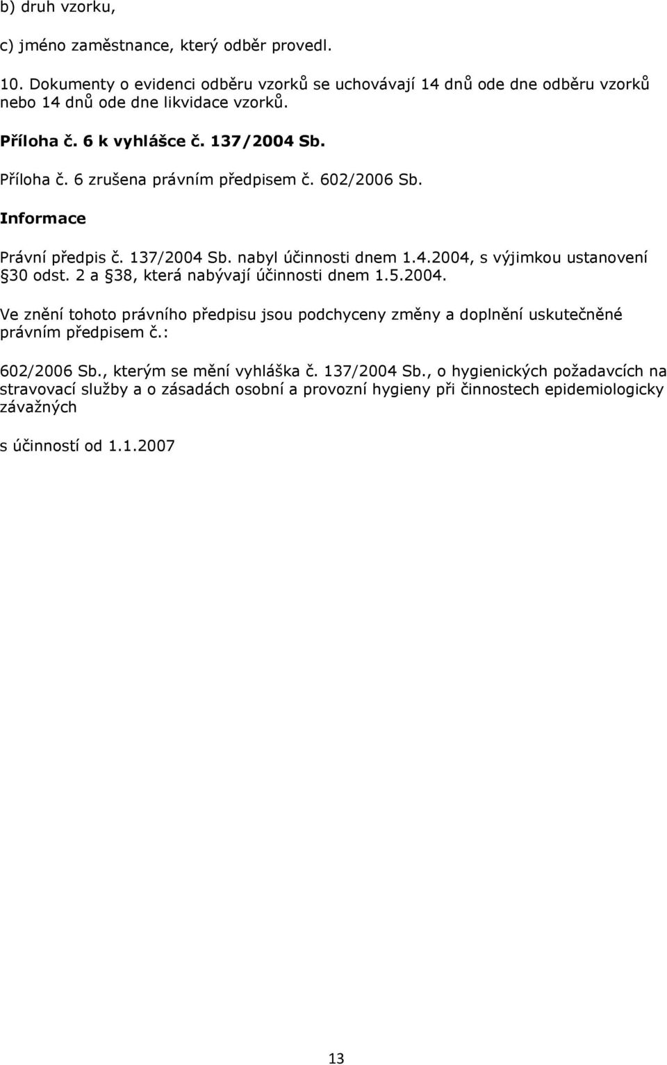 2 a 38, která nabývají účinnosti dnem 1.5.2004. Ve znění tohoto právního předpisu jsou podchyceny změny a doplnění uskutečněné právním předpisem č.: 602/2006 Sb.