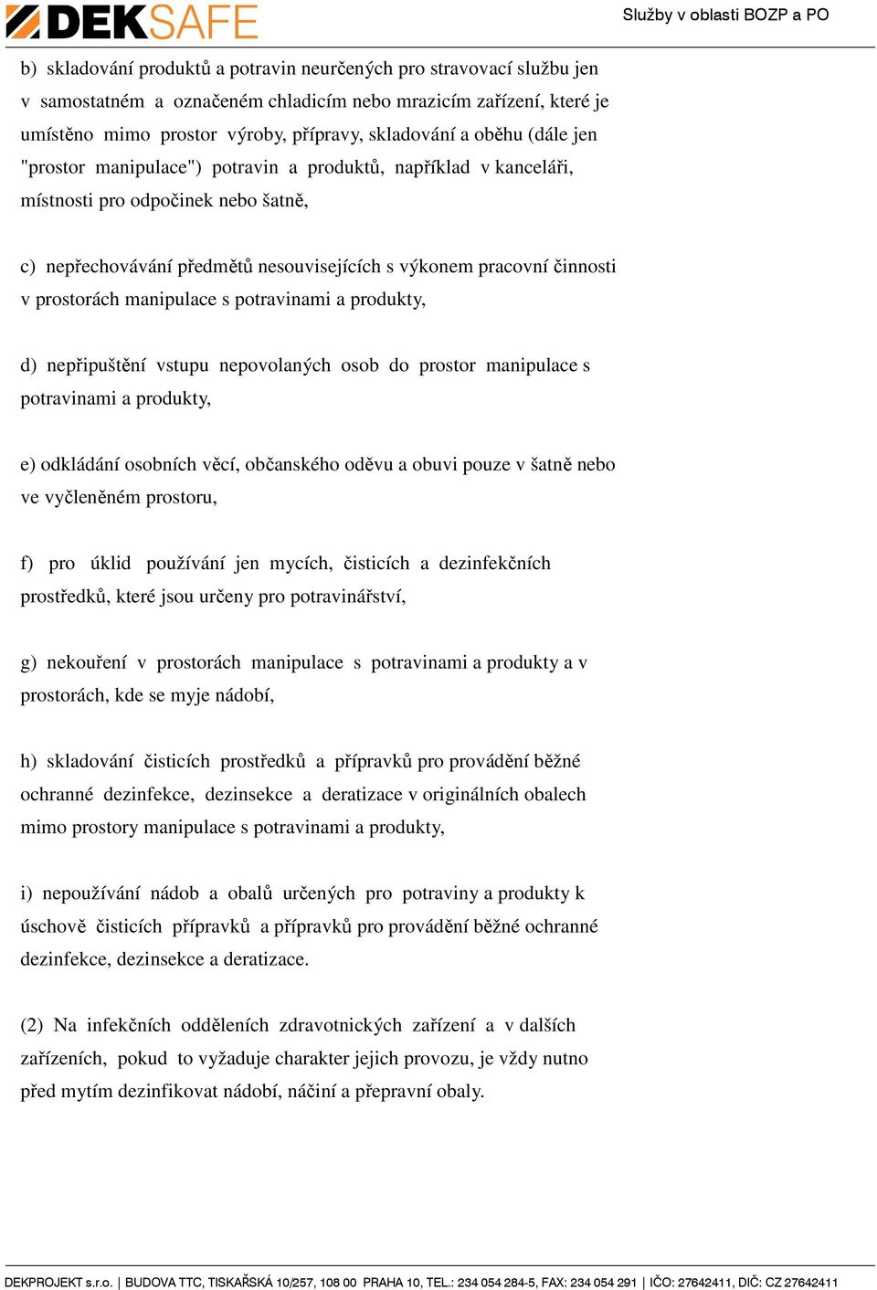 manipulace s potravinami a produkty, d) nepřipuštění vstupu nepovolaných osob do prostor manipulace s potravinami a produkty, e) odkládání osobních věcí, občanského oděvu a obuvi pouze v šatně nebo