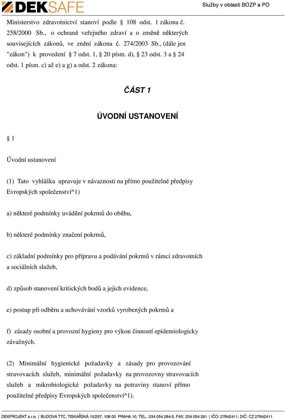 2 zákona: ČÁST 1 ÚVODNÍ USTANOVENÍ 1 Úvodní ustanovení (1) Tato vyhláška upravuje v návaznosti na přímo použitelné předpisy Evropských společenství^1) a) některé podmínky uvádění pokrmů do oběhu, b)