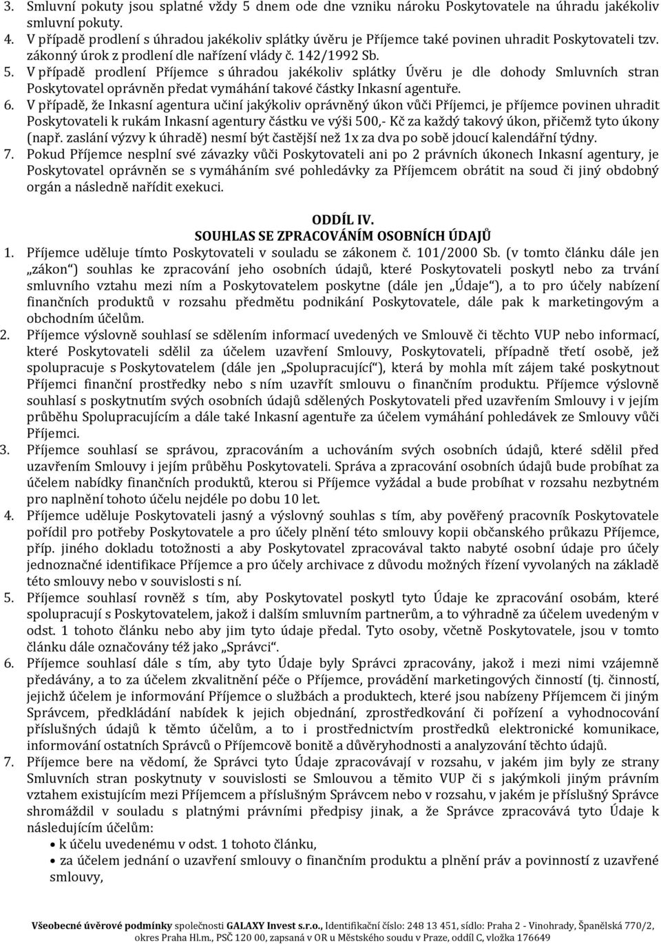 V případě prodlení Příjemce s úhradou jakékoliv splátky Úvěru je dle dohody Smluvních stran Poskytovatel oprávněn předat vymáhání takové částky Inkasní agentuře. 6.