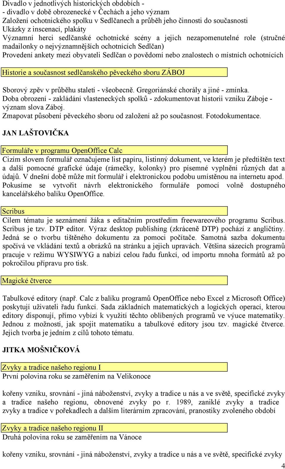 znalostech o místních ochotnících Historie a současnost sedlčanského pěveckého sboru ZÁBOJ Sborový zpěv v průběhu staletí - všeobecně. Gregoriánské chorály a jiné - zmínka.