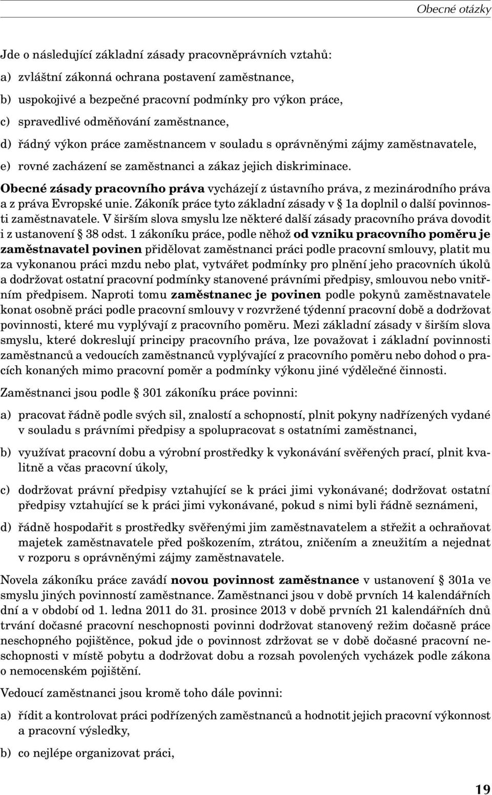 Obecné zásady pracovního práva vycházejí z ústavního práva, z mezinárodního práva a z práva Evropské unie. Zákoník práce tyto základní zásady v 1a doplnil o další povinnosti zaměstnavatele.