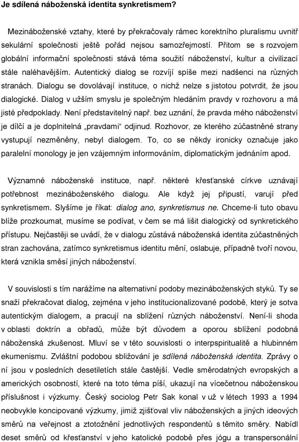 Dialogu se dovolávají instituce, o nichž nelze s jistotou potvrdit, že jsou dialogické. Dialog v užším smyslu je společným hledáním pravdy v rozhovoru a má jisté předpoklady. Není představitelný např.