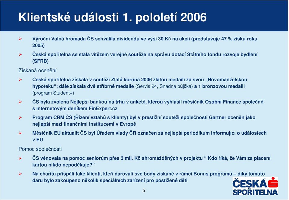 bydlení (SFRB) Získaná ocenní eská spoitelna získala v soutži Zlatá koruna 2006 zlatou medaili za svou Novomanželskou hypotéku ; dále získala dv stíbrné medaile (Servis 24, Snadná pjka) a 1 bronzovou