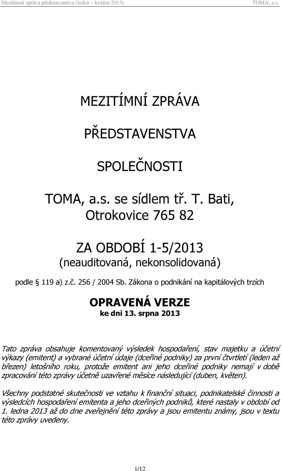 srpna 2013 Tato zpráva obsahuje komentovaný výsledek hospodaření, stav majetku a účetní výkazy (emitent) a vybrané účetní údaje (dceřiné podniky) za první čtvrtletí (leden až březen) letošního roku,