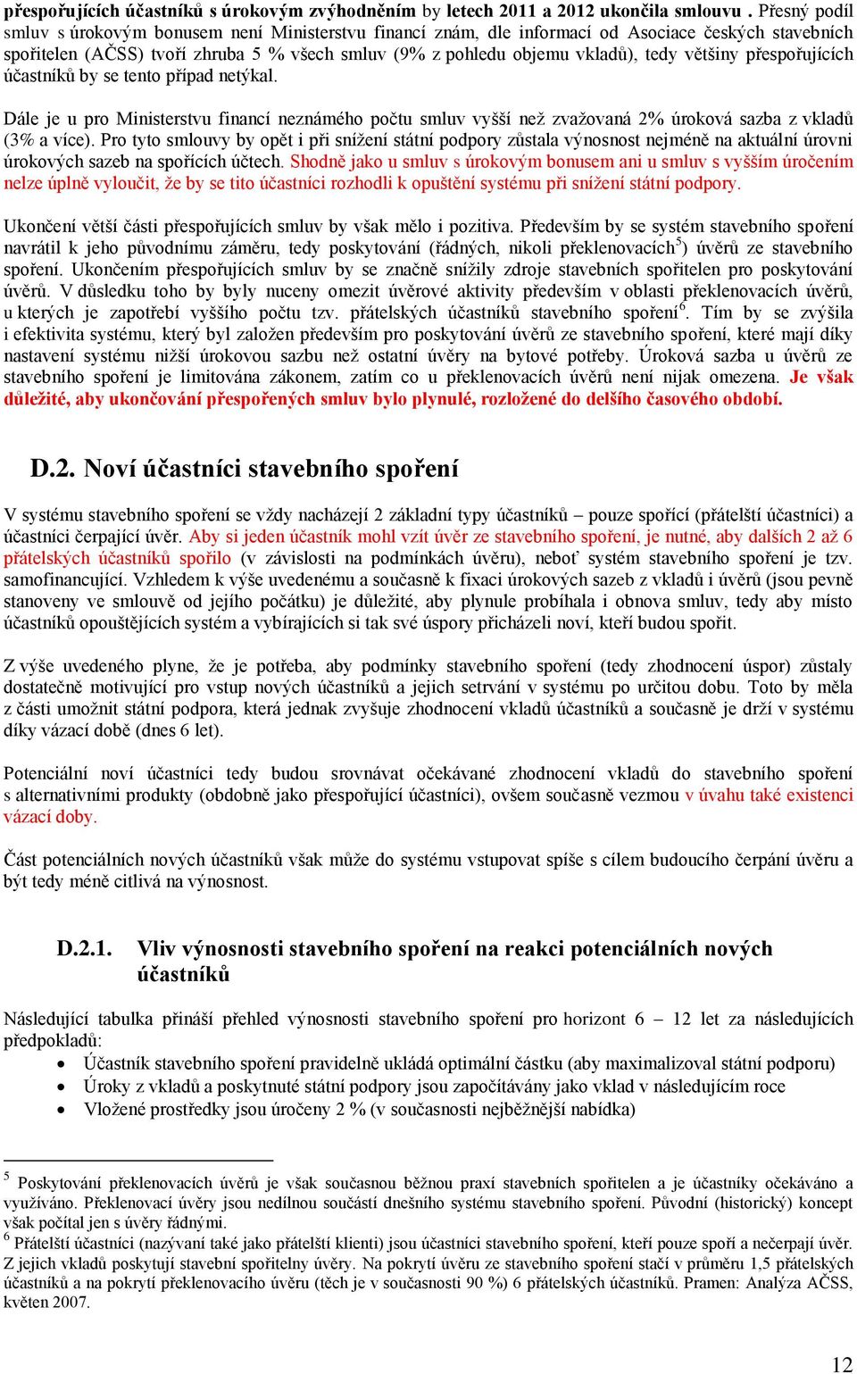 většiny přespořujících účastníků by se tento případ netýkal. Dále je u pro Ministerstvu financí neznámého počtu smluv vyšší neţ zvaţovaná 2% úroková sazba z vkladů (3% a více).