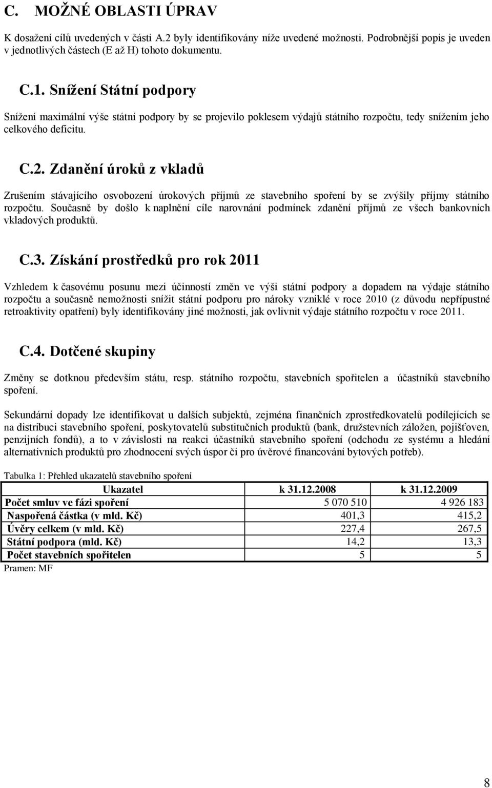 Zdanění úroků z vkladů Zrušením stávajícího osvobození úrokových příjmů ze stavebního spoření by se zvýšily příjmy státního rozpočtu.