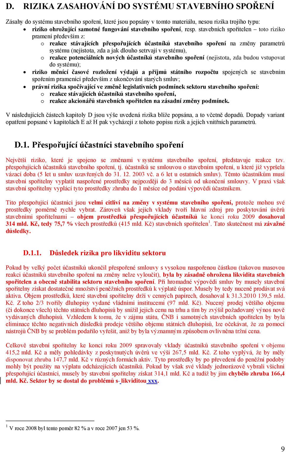 stavebních spořitelen toto riziko pramení především z: o reakce stávajících přespořujících účastníků stavebního spoření na změny parametrů systému (nejistota, zda a jak dlouho setrvají v systému), o