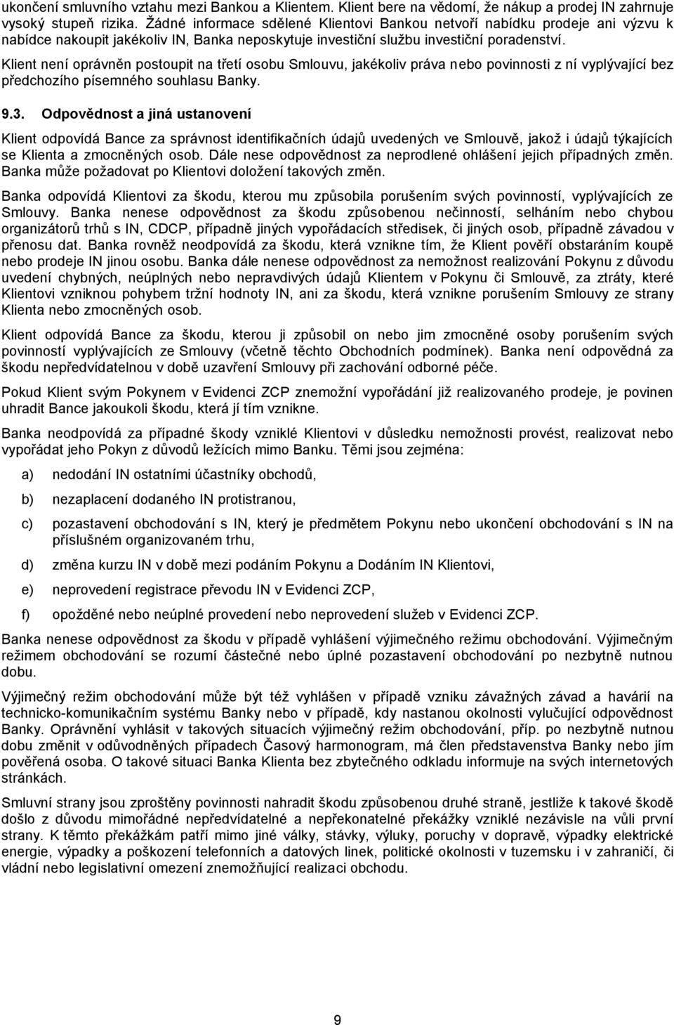 Klient není oprávněn postoupit na třetí osobu Smlouvu, jakékoliv práva nebo povinnosti z ní vyplývající bez předchozího písemného souhlasu Banky. 9.3.