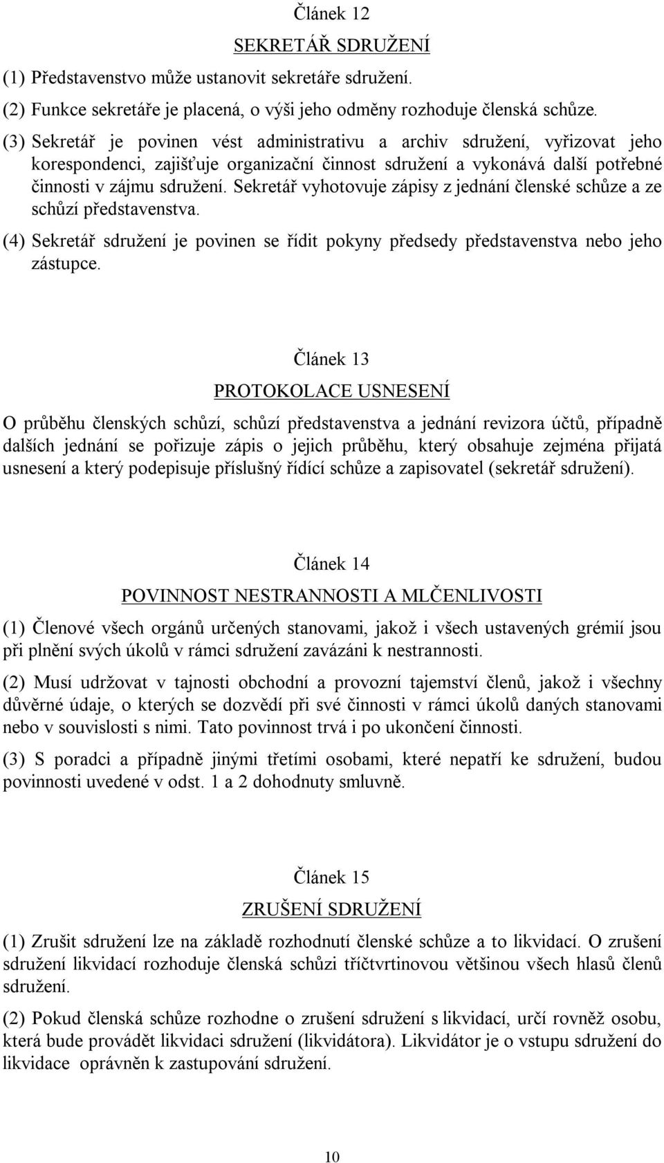 Sekretář vyhotovuje zápisy z jednání členské schůze a ze schůzí představenstva. (4) Sekretář sdružení je povinen se řídit pokyny předsedy představenstva nebo jeho zástupce.