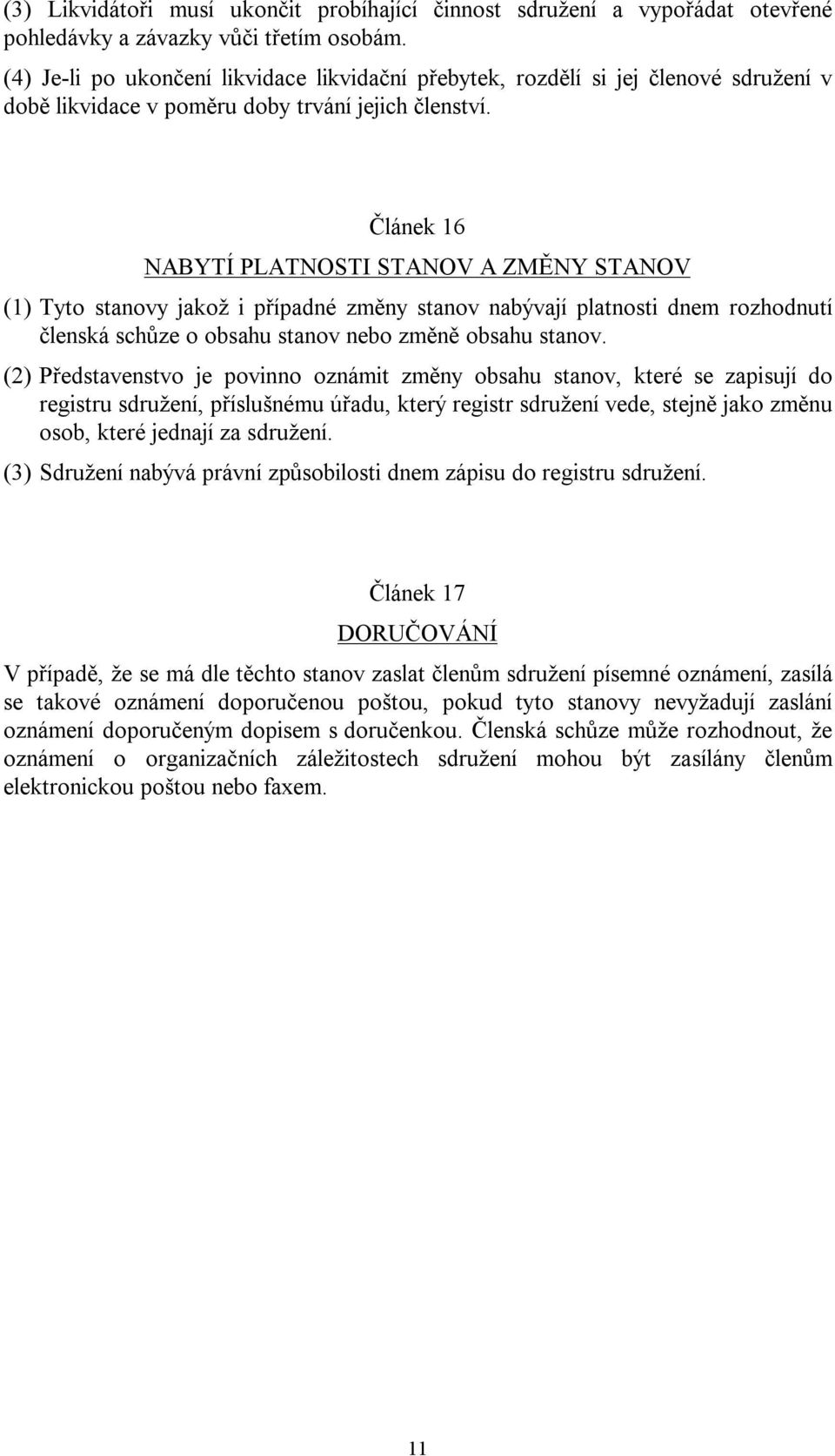 Článek 16 NABYTÍ PLATNOSTI STANOV A ZMĚNY STANOV (1) Tyto stanovy jakož i případné změny stanov nabývají platnosti dnem rozhodnutí členská schůze o obsahu stanov nebo změně obsahu stanov.