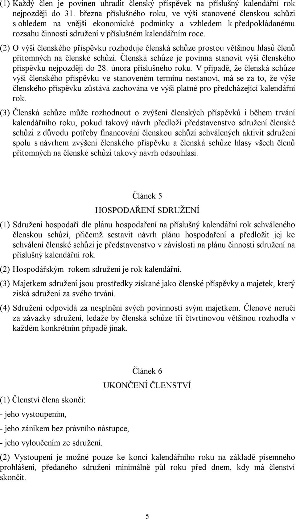 (2) O výši členského příspěvku rozhoduje členská schůze prostou většinou hlasů členů přítomných na členské schůzi. Členská schůze je povinna stanovit výši členského příspěvku nejpozději do 28.