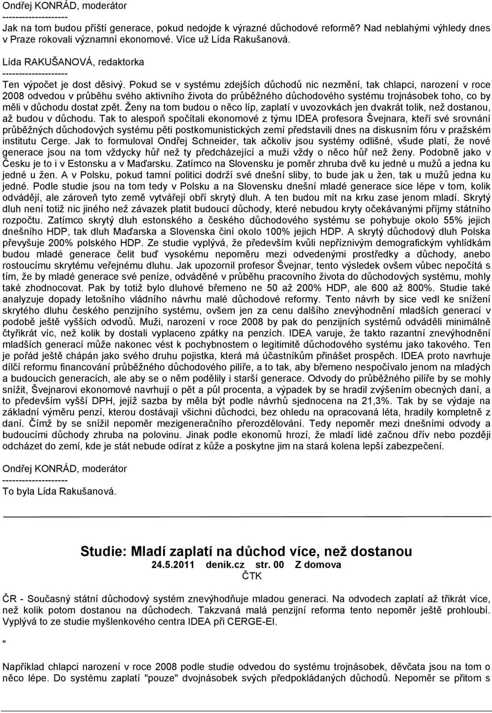 Pokud se v systému zdejších důchodů nic nezmění, tak chlapci, narození v roce 2008 odvedou v průběhu svého aktivního života do průběžného důchodového systému trojnásobek toho, co by měli v důchodu