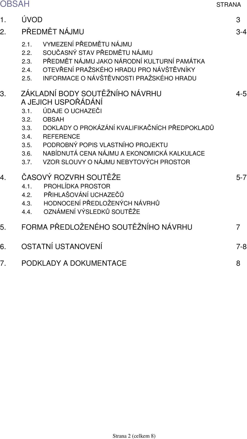 5. PODROBNÝ POPIS VLASTNÍHO PROJEKTU 3.6. NABÍDNUTÁ CENA NÁJMU A EKONOMICKÁ KALKULACE 3.7. VZOR SLOUVY O NÁJMU NEBYTOVÝCH PROSTOR 4. ČASOVÝ ROZVRH SOUTĚŽE 5-7 4.1. PROHLÍDKA PROSTOR 4.2.