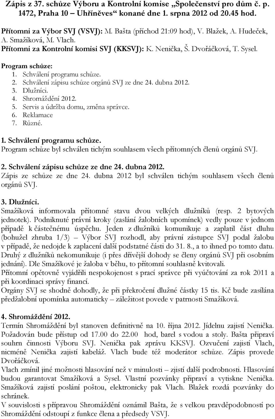 5. Servis a údržba domu, změna správce. 6. Reklamace 7. Různé. Program schůze byl schválen tichým souhlasem všech přítomných členů orgánů SVJ. 2. Schválení zápisu schůze ze dne 24. dubna 2012.