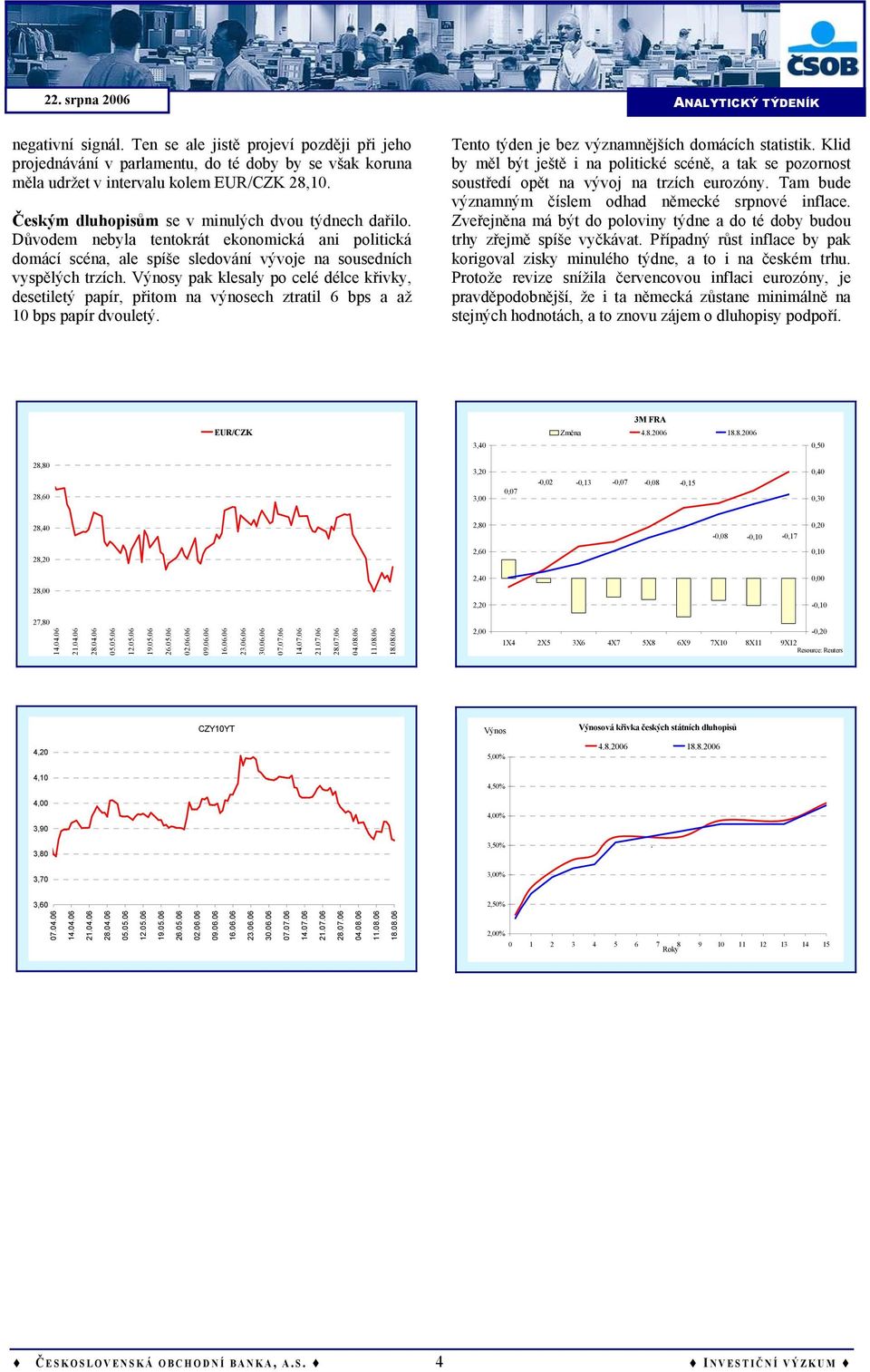 Výnosy pak klesaly po celé délce křivky, desetiletý papír, přitom na výnosech ztratil 6 bps a až 10 bps papír dvouletý. Tento týden je bez významnějších domácích statistik.