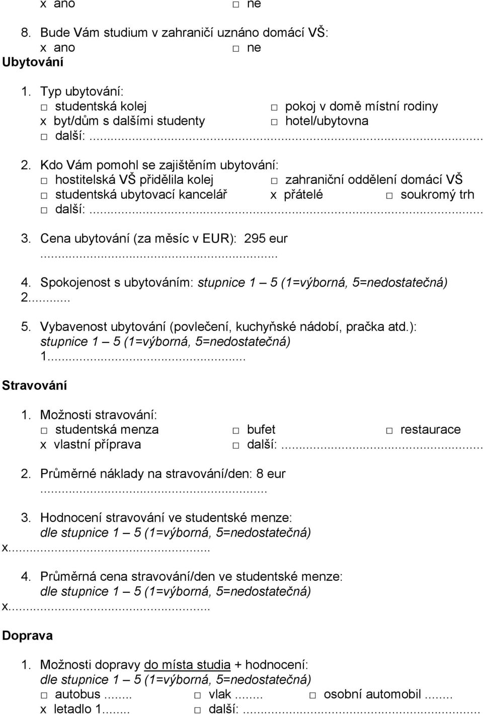 Cena ubytování (za měsíc v EUR): 295 eur... 4. Spokojenost s ubytováním: 2... 5. Vybavenost ubytování (povlečení, kuchyňské nádobí, pračka atd.): 1... Stravování 1.