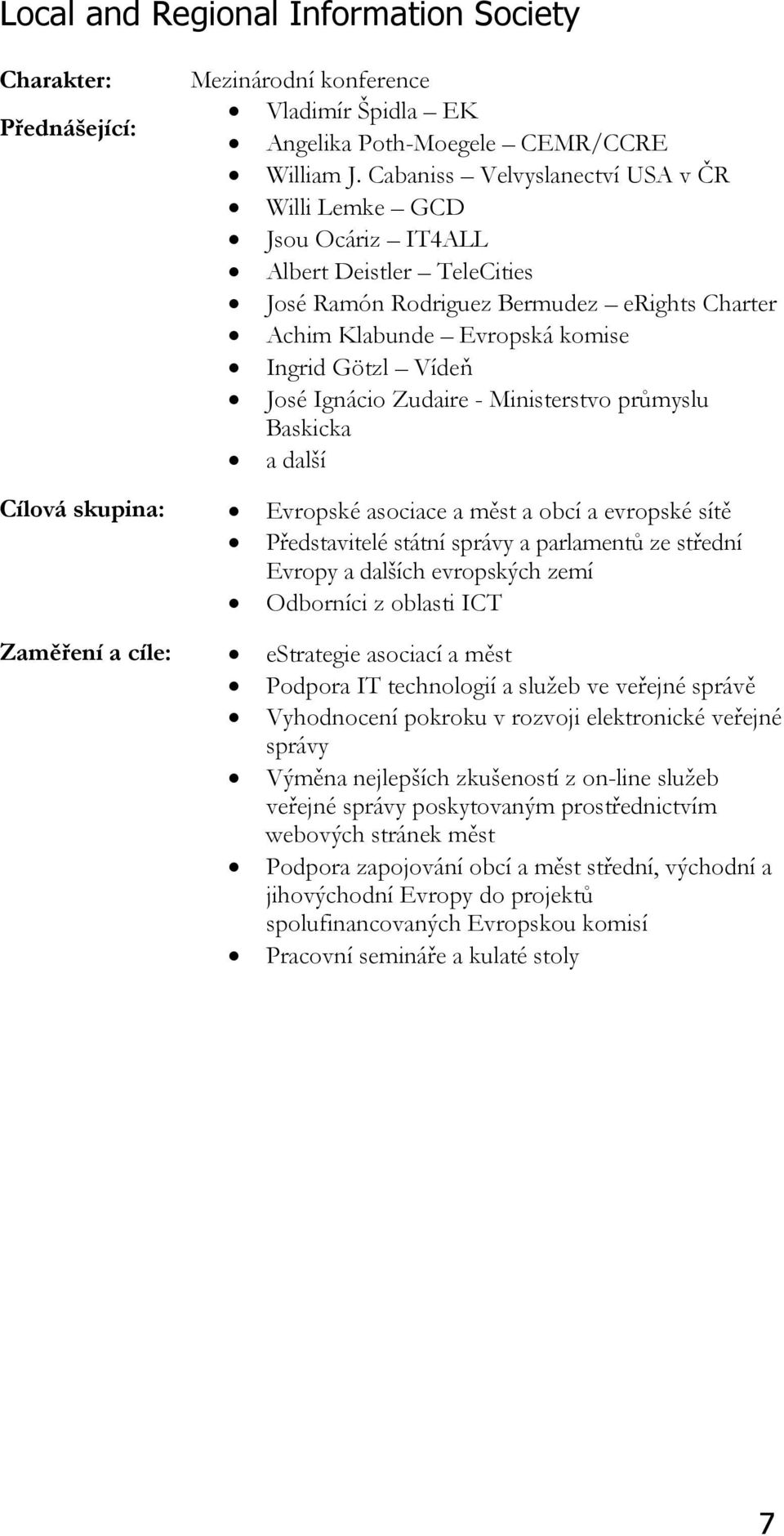 Ignácio Zudaire - Ministerstvo průmyslu Baskicka a další Cílová skupina: Evropské asociace a měst a obcí a evropské sítě Představitelé státní správy a parlamentů ze střední Evropy a dalších