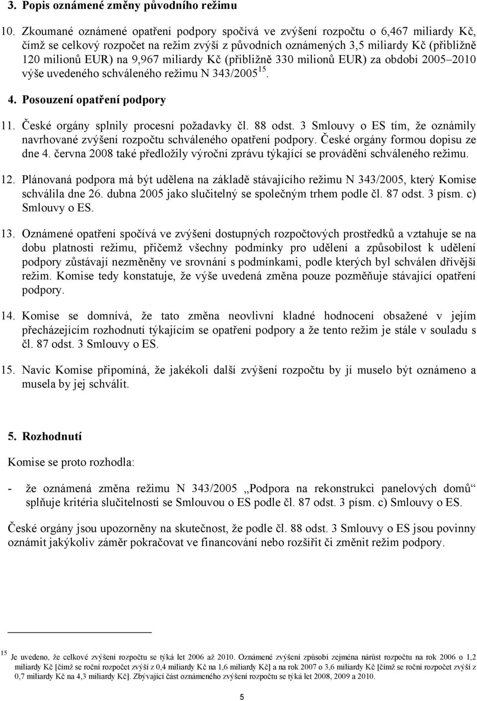 miliardy Kč (přibližně 330 milionů EUR) za období 2005 2010 výše uvedeného schváleného režimu N 343/2005 15. 4. Posouzení opatření podpory 11. České orgány splnily procesní požadavky čl. 88 odst.