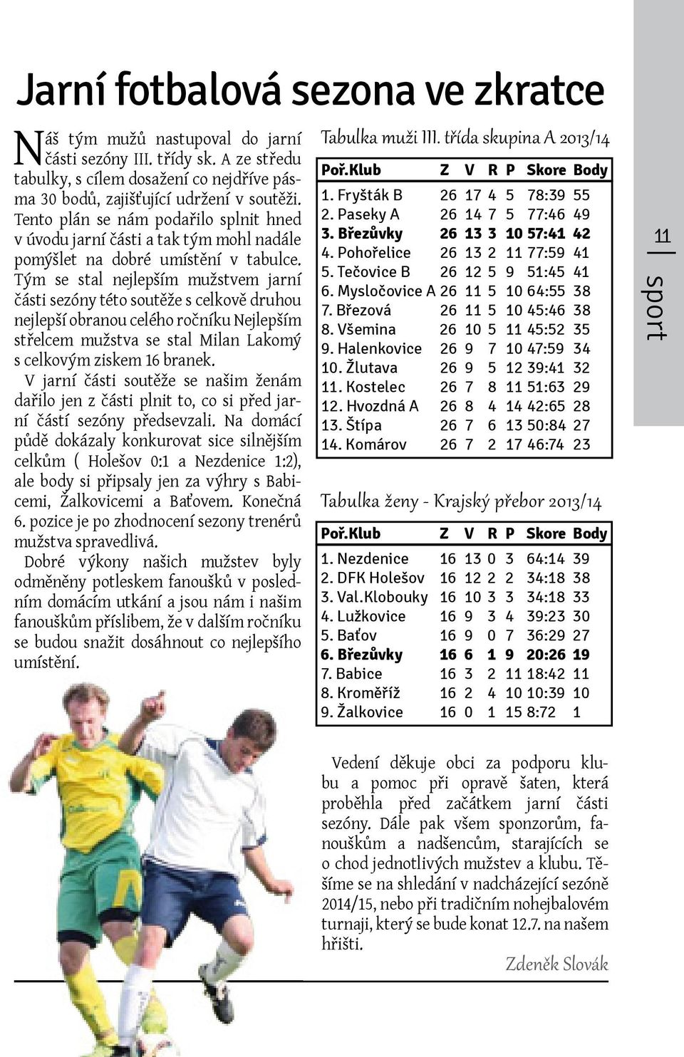 Tým se stal nejlepším mužstvem jarní části sezóny této soutěže s celkově druhou nejlepší obranou celého ročníku Nejlepším střelcem mužstva se stal Milan Lakomý s celkovým ziskem 16 branek.