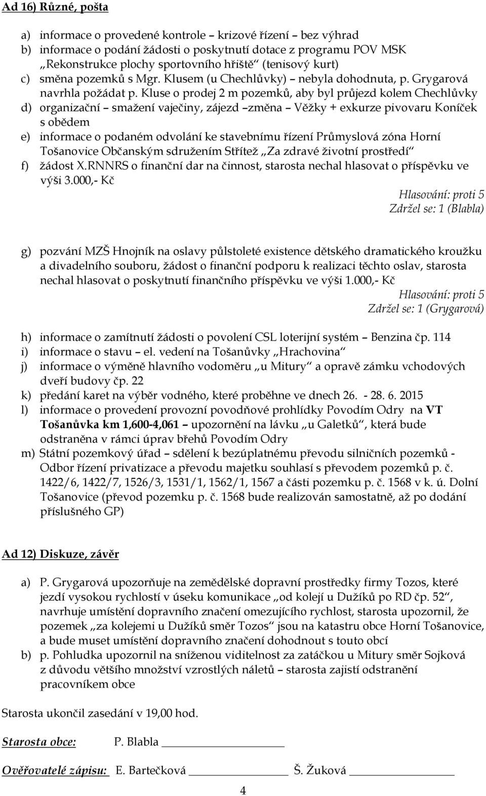 Kluse o prodej 2 m pozemků, aby byl průjezd kolem Chechlůvky d) organizační smažení vaječiny, zájezd změna Věžky + exkurze pivovaru Koníček s obědem e) informace o podaném odvolání ke stavebnímu