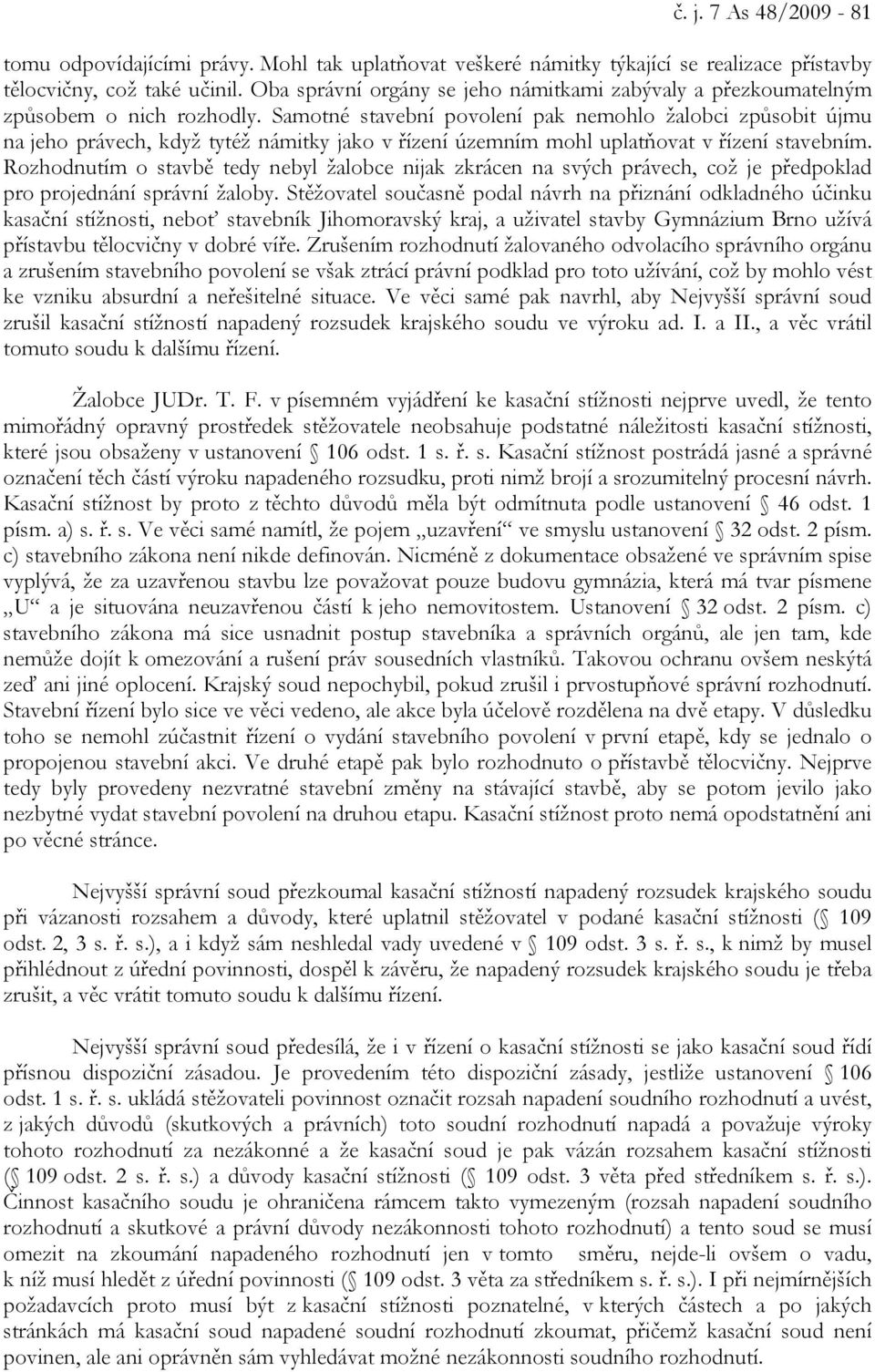 Samotné stavební povolení pak nemohlo žalobci způsobit újmu na jeho právech, když tytéž námitky jako v řízení územním mohl uplatňovat v řízení stavebním.